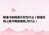 联通卡的网速不好为什么（联通无线上网卡网速很低,为什么）