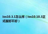 ios10.3.1怎么样（ios10.10.3正式版好不好）
