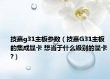 技嘉g31主板参数（技嘉G31主板的集成显卡 想当于什么级别的显卡?）