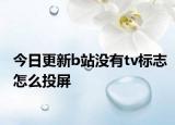 今日更新b站没有tv标志怎么投屏