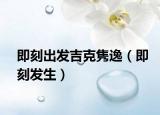 即刻出发吉克隽逸（即刻发生）