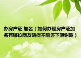 办房产证 加名（如何办理房产证加名有哪位网友晓得不解答下呗谢谢）