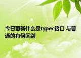 今日更新什么是typec接口 与普通的有何区别