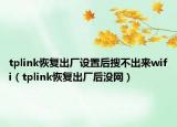 tplink恢复出厂设置后搜不出来wifi（tplink恢复出厂后没网）