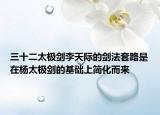 三十二太极剑李天际的剑法套路是在杨太极剑的基础上简化而来