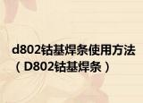 d802钴基焊条使用方法（D802钴基焊条）