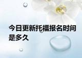 今日更新托福报名时间是多久
