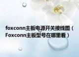 foxconn主板电源开关接线图（Foxconn主板型号在哪里看）