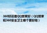 360好还是QQ管家好（QQ管家和360安全卫士哪个更好用）