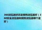360浏览器好还是搜狗浏览器好（360安全浏览器和搜狗浏览器哪个更好）