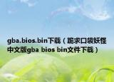 gba.bios.bin下载（跪求口袋妖怪中文版gba bios bin文件下载）
