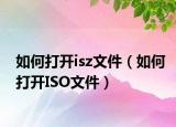 如何打开isz文件（如何打开ISO文件）