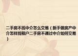 二手房不找中介怎么交易（新手做房产中介怎样找租户二手房不通过中介如何交易）