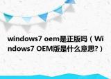 windows7 oem是正版吗（Windows7 OEM版是什么意思?）