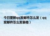 今日更新qq发邮件怎么发（qq发邮件怎么发表格）
