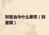 财星当令什么意思（财星网）