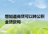 想知道商贷可以转公积金贷款吗