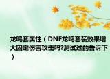 龙鸣套属性（DNF龙鸣套装效果增大固定伤害攻击吗?测试过的告诉下）