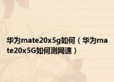 华为mate20x5g如何（华为mate20x5G如何测网速）