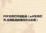 PDF文件打开是乱码（pdf文件打开,出现乱码的情况怎么处理）
