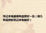 笔记本电脑哪种品牌好一些（哪几种品牌的笔记本电脑好）