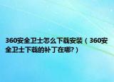 360安全卫士怎么下载安装（360安全卫士下载的补丁在哪?）