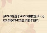 gt240相当于AMD哪款显卡（gt240和GT420显卡那个好?）