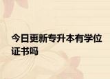 今日更新专升本有学位证书吗