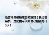 迅雷账号被锁定自助解封（我迅雷会员一登陆提示该账号已被锁为什么?）