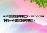 web服务器有哪些?（windows下的web服务器有哪些）