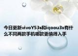 今日更新vivoY53s和iqoou3x有什么不同两款手机哪款更值得入手