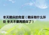 冬天赖床的危害（赖床有什么坏处 冬天不要再赖床了）