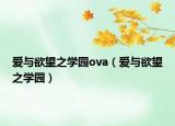 爱与欲望之学园ova（爱与欲望之学园）