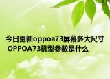 今日更新oppoa73屏幕多大尺寸 OPPOA73机型参数是什么