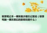 联想笔记本一键恢复步骤忘记密码（联想电脑一键还原后的新密码是什么）