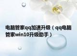 电脑管家qq加速升级（qq电脑管家win10升级助手）