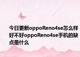 今日更新oppoReno4se怎么样好不好oppoReno4se手机的缺点是什么