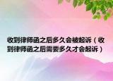 收到律师函之后多久会被起诉（收到律师函之后需要多久才会起诉）
