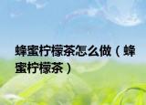 蜂蜜柠檬茶怎么做（蜂蜜柠檬茶）