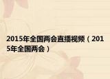 2015年全国两会直播视频（2015年全国两会）
