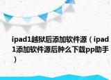 ipad1越狱后添加软件源（ipad1添加软件源后肿么下载pp助手）