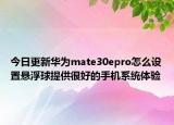 今日更新华为mate30epro怎么设置悬浮球提供很好的手机系统体验