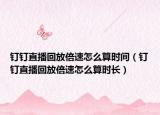钉钉直播回放倍速怎么算时间（钉钉直播回放倍速怎么算时长）