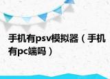 手机有psv模拟器（手机有pc端吗）