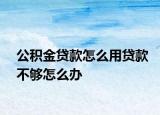 公积金贷款怎么用贷款不够怎么办