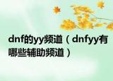 dnf的yy频道（dnfyy有哪些辅助频道）