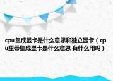 cpu集成显卡是什么意思和独立显卡（cpu里带集成显卡是什么意思,有什么用吗）