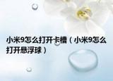 小米9怎么打开卡槽（小米9怎么打开悬浮球）
