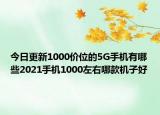 今日更新1000价位的5G手机有哪些2021手机1000左右哪款机子好