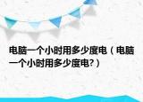 电脑一个小时用多少度电（电脑一个小时用多少度电?）